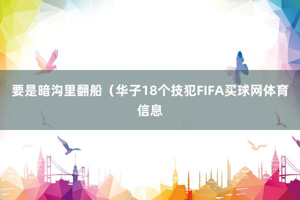 要是暗沟里翻船（华子18个技犯FIFA买球网体育信息