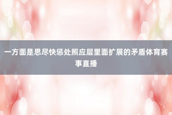 一方面是思尽快惩处照应层里面扩展的矛盾体育赛事直播