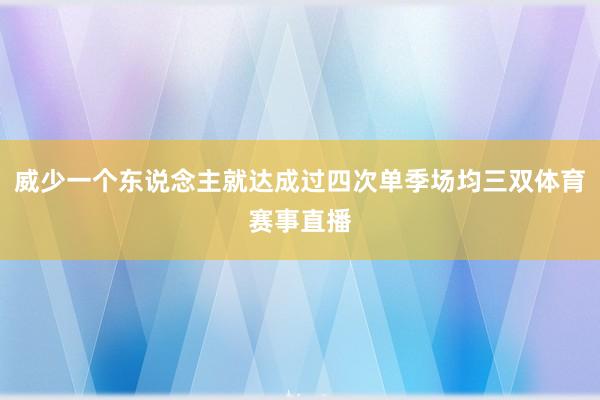 威少一个东说念主就达成过四次单季场均三双体育赛事直播