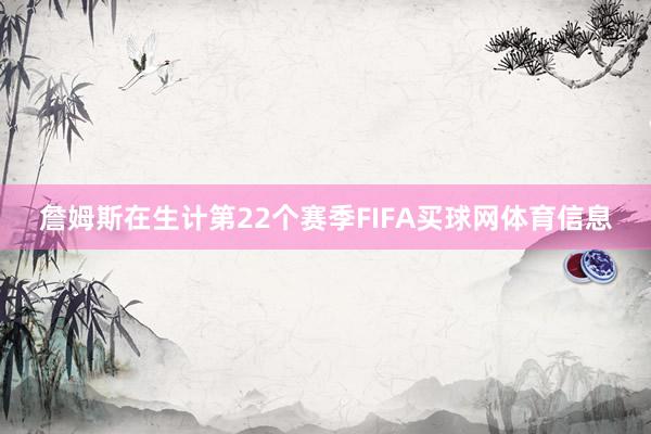 詹姆斯在生计第22个赛季FIFA买球网体育信息
