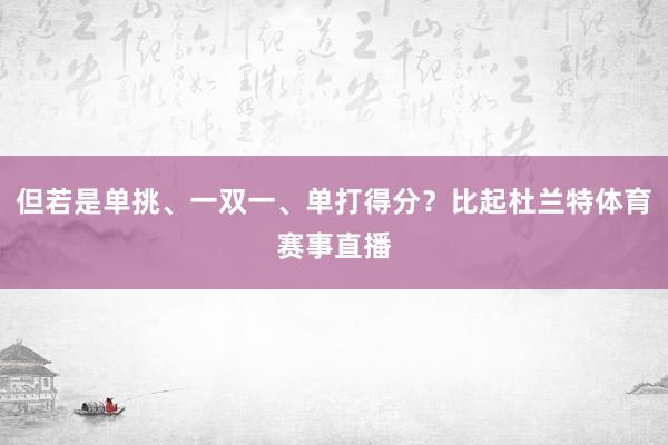 但若是单挑、一双一、单打得分?比起杜兰特体育赛事直播