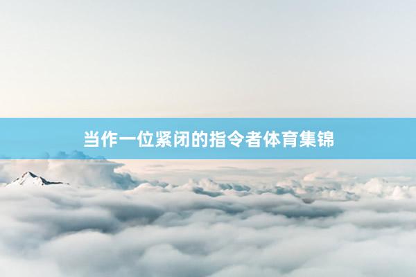 当作一位紧闭的指令者体育集锦