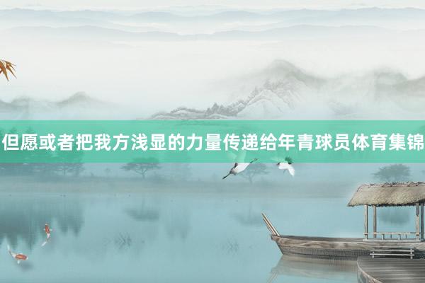 但愿或者把我方浅显的力量传递给年青球员体育集锦