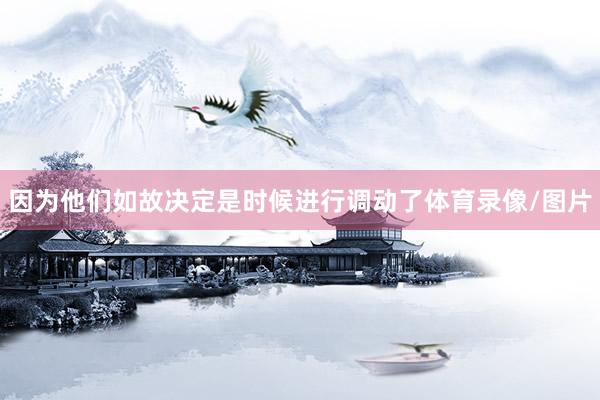 因为他们如故决定是时候进行调动了体育录像/图片