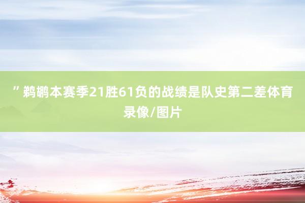 ”鹈鹕本赛季21胜61负的战绩是队史第二差体育录像/图片