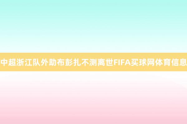 中超浙江队外助布彭扎不测离世FIFA买球网体育信息