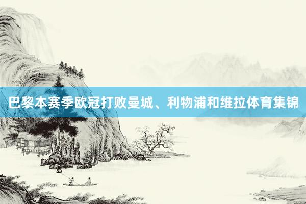 巴黎本赛季欧冠打败曼城、利物浦和维拉体育集锦