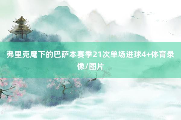 弗里克麾下的巴萨本赛季21次单场进球4+体育录像/图片