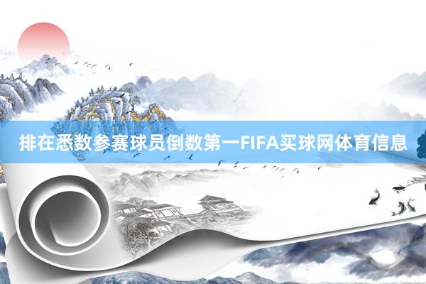 排在悉数参赛球员倒数第一FIFA买球网体育信息