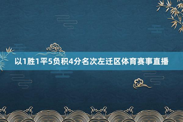 以1胜1平5负积4分名次左迁区体育赛事直播