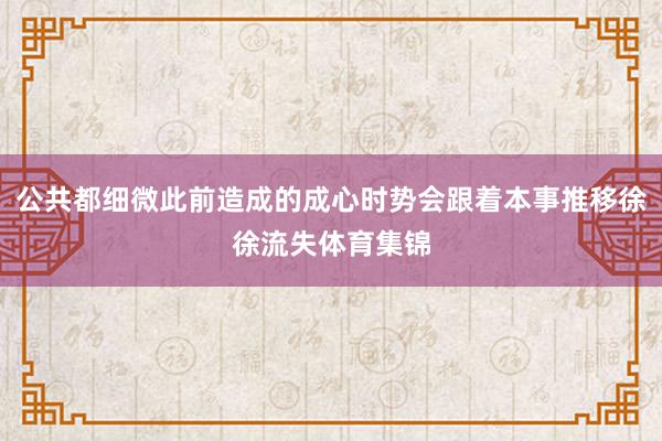 公共都细微此前造成的成心时势会跟着本事推移徐徐流失体育集锦