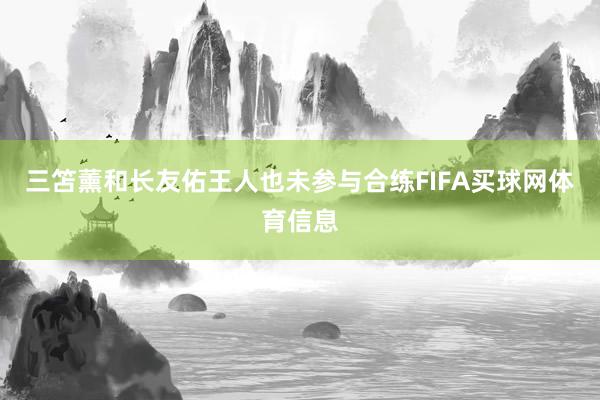 三笘薰和长友佑王人也未参与合练FIFA买球网体育信息