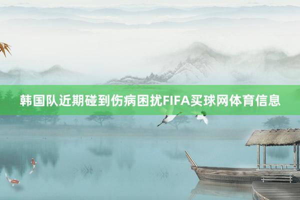韩国队近期碰到伤病困扰FIFA买球网体育信息
