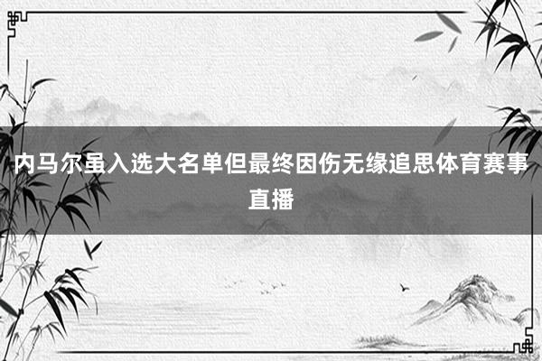 内马尔虽入选大名单但最终因伤无缘追思体育赛事直播