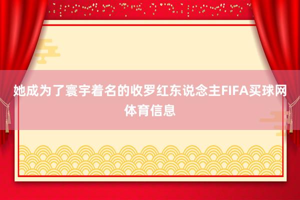她成为了寰宇着名的收罗红东说念主FIFA买球网体育信息