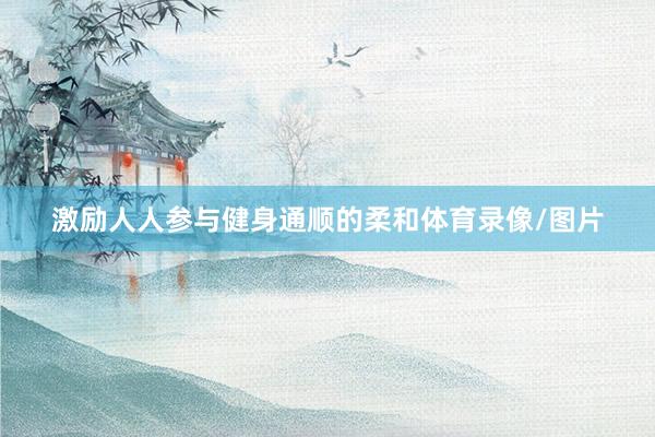 激励人人参与健身通顺的柔和体育录像/图片