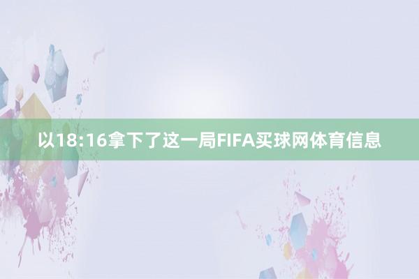 以18:16拿下了这一局FIFA买球网体育信息