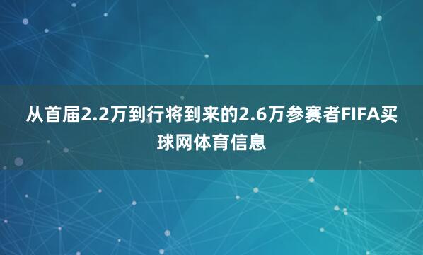 从首届2.2万到行将到来的2.6万参赛者FIFA买球网体育信息