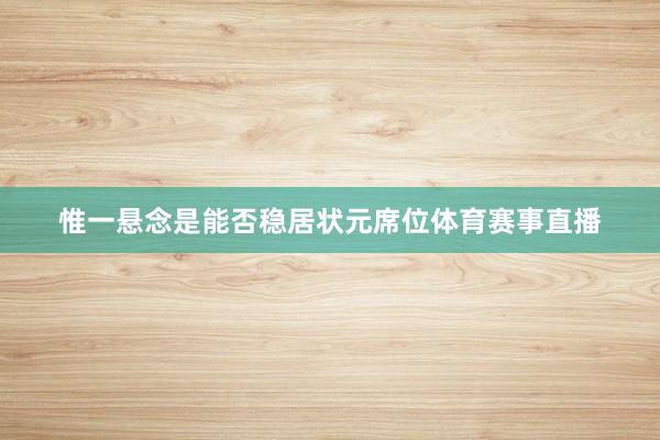 惟一悬念是能否稳居状元席位体育赛事直播