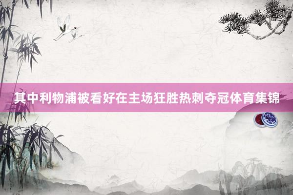 其中利物浦被看好在主场狂胜热刺夺冠体育集锦
