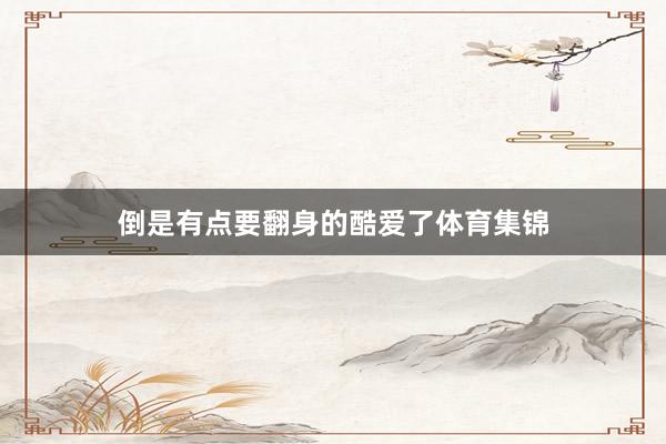 倒是有点要翻身的酷爱了体育集锦