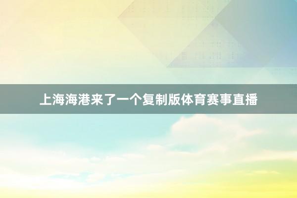 上海海港来了一个复制版体育赛事直播
