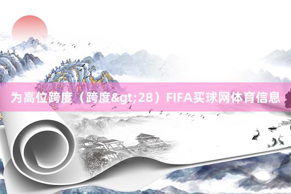 为高位跨度（跨度>28）FIFA买球网体育信息