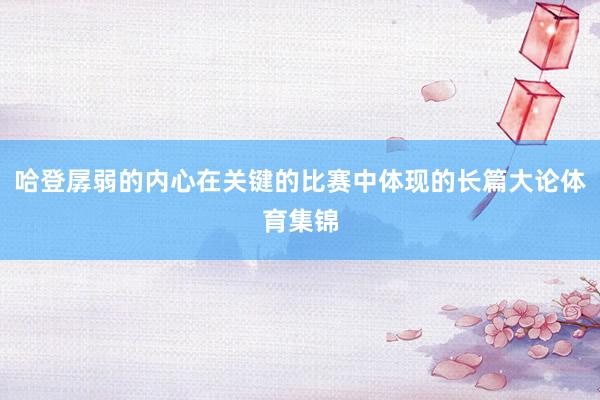 哈登孱弱的内心在关键的比赛中体现的长篇大论体育集锦