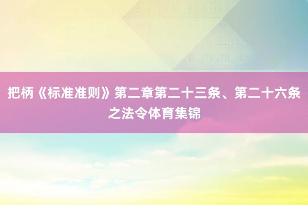 把柄《标准准则》第二章第二十三条、第二十六条之法令体育集锦