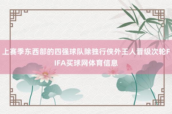 上赛季东西部的四强球队除独行侠外王人晋级次轮FIFA买球网体育信息