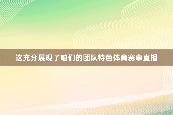这充分展现了咱们的团队特色体育赛事直播