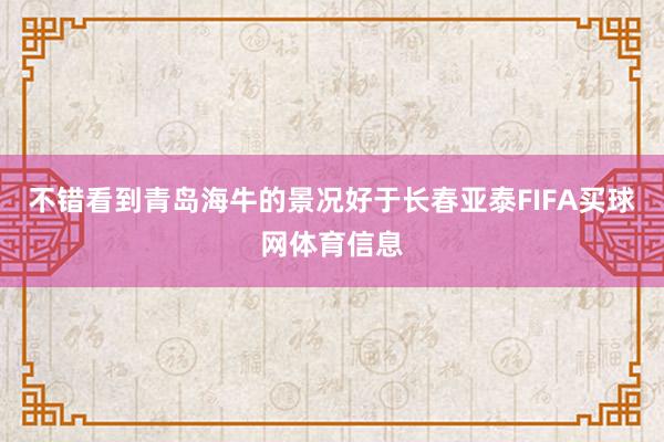 不错看到青岛海牛的景况好于长春亚泰FIFA买球网体育信息