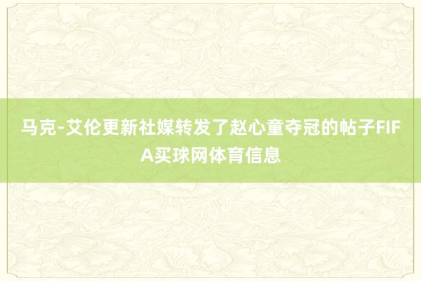 马克-艾伦更新社媒转发了赵心童夺冠的帖子FIFA买球网体育信息