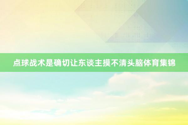 点球战术是确切让东谈主摸不清头脑体育集锦