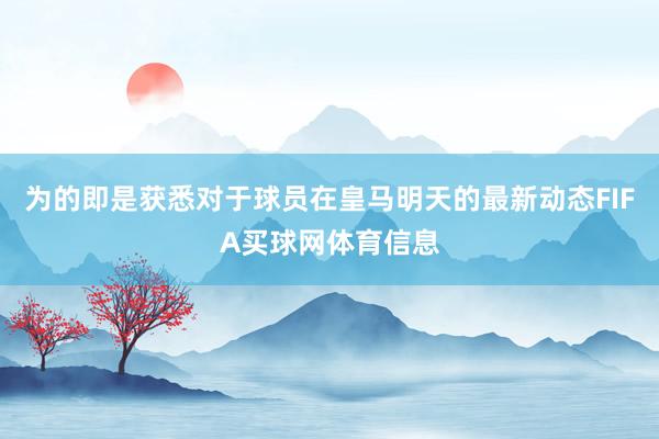 为的即是获悉对于球员在皇马明天的最新动态FIFA买球网体育信息