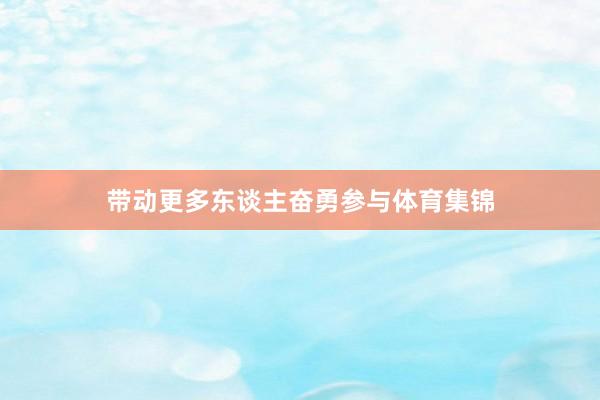 带动更多东谈主奋勇参与体育集锦