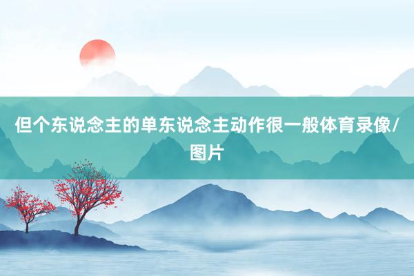但个东说念主的单东说念主动作很一般体育录像/图片