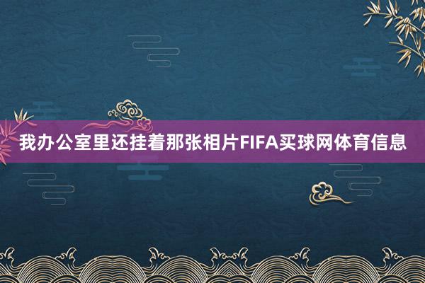 我办公室里还挂着那张相片FIFA买球网体育信息