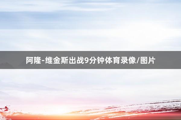 阿隆-维金斯出战9分钟体育录像/图片