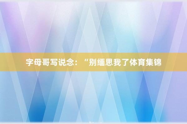 字母哥写说念：“别缅思我了体育集锦