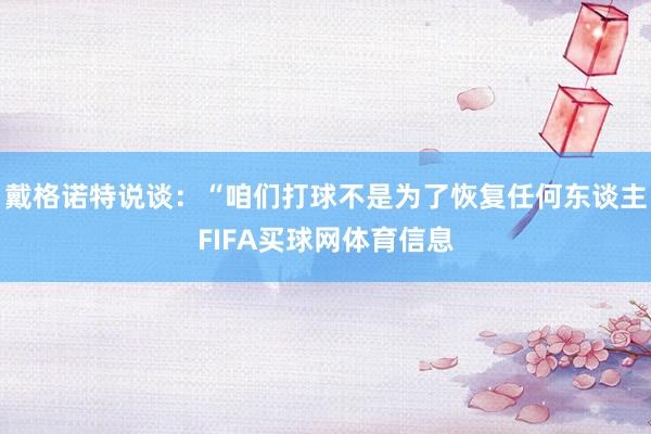 戴格诺特说谈：“咱们打球不是为了恢复任何东谈主FIFA买球网体育信息