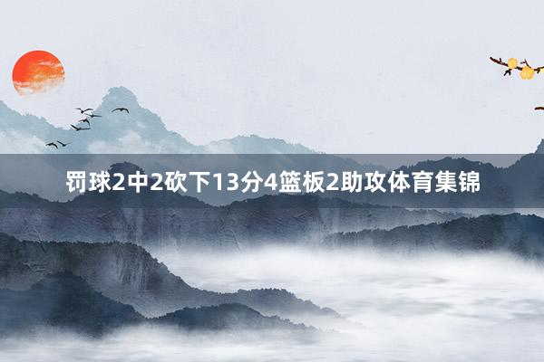 罚球2中2砍下13分4篮板2助攻体育集锦