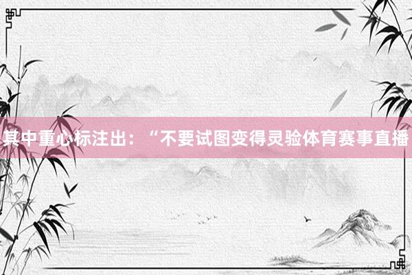 其中重心标注出：“不要试图变得灵验体育赛事直播