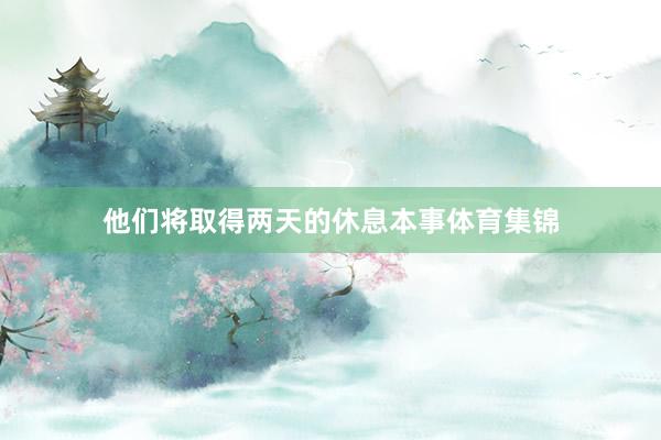 他们将取得两天的休息本事体育集锦