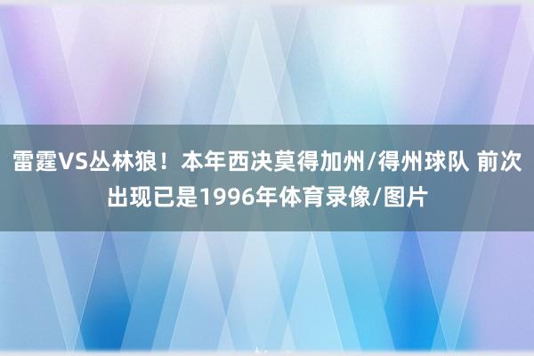 雷霆VS丛林狼！本年西决莫得加州/得州球队 前次出现已是1996年体育录像/图片