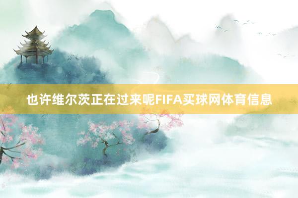 也许维尔茨正在过来呢FIFA买球网体育信息