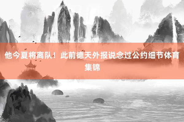 他今夏将离队！此前德天外报说念过公约细节体育集锦
