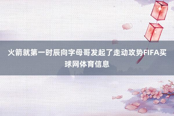 火箭就第一时辰向字母哥发起了走动攻势FIFA买球网体育信息