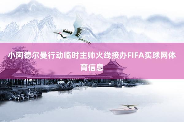 小阿德尔曼行动临时主帅火线接办FIFA买球网体育信息