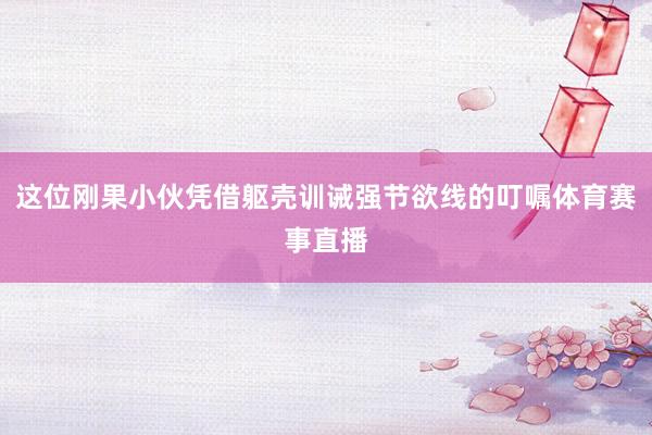 这位刚果小伙凭借躯壳训诫强节欲线的叮嘱体育赛事直播
